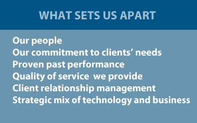What sets us apart: our people, our commitment to clients' needs, proven past performance, quality of services we provide, client relationship management, strategic mix of technology and business